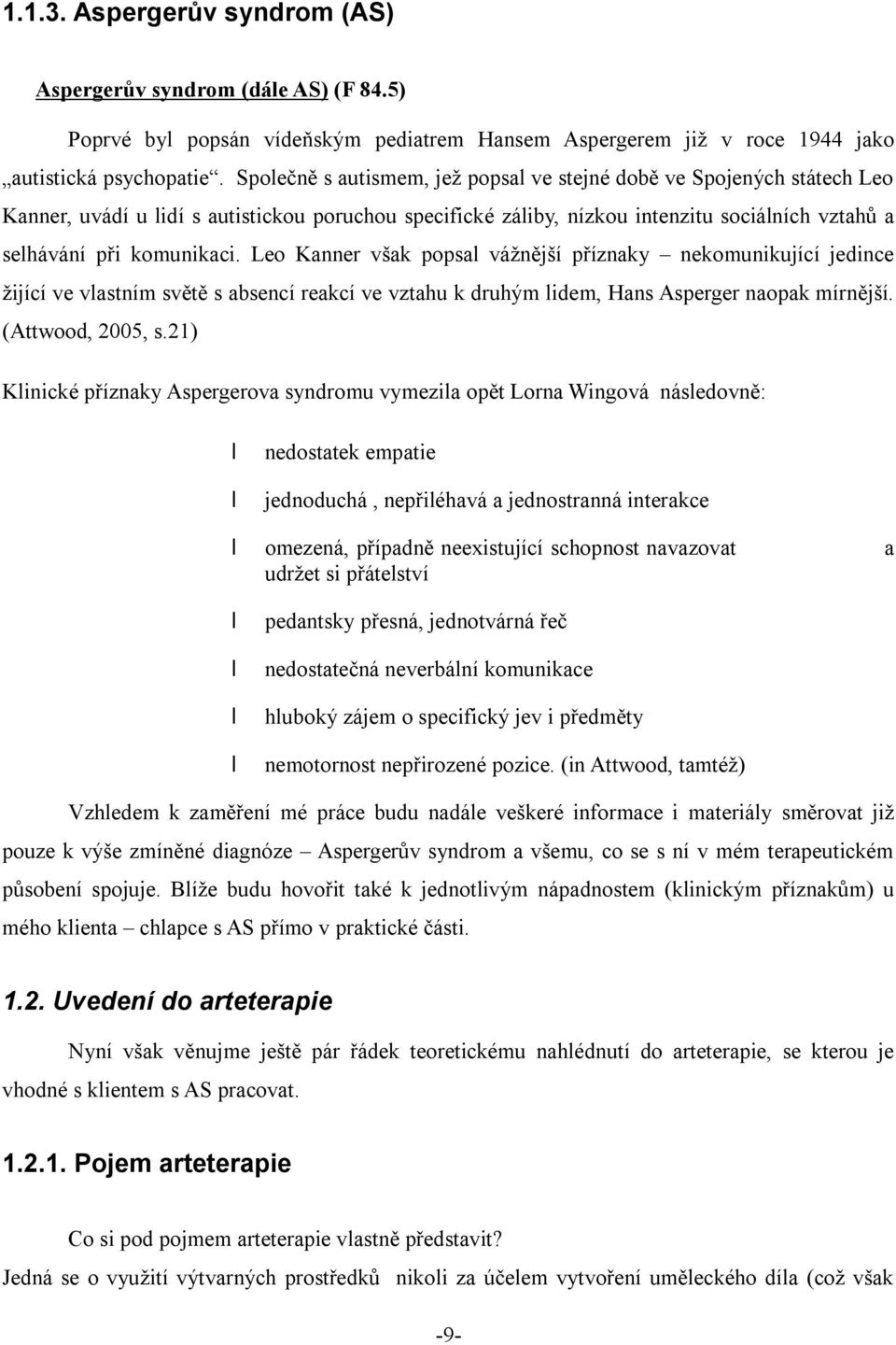 Leo Kanner však popsal vážnější příznaky nekomunikující jedince žijící ve vlastním světě s absencí reakcí ve vztahu k druhým lidem, Hans Asperger naopak mírnější. (Attwood, 2005, s.