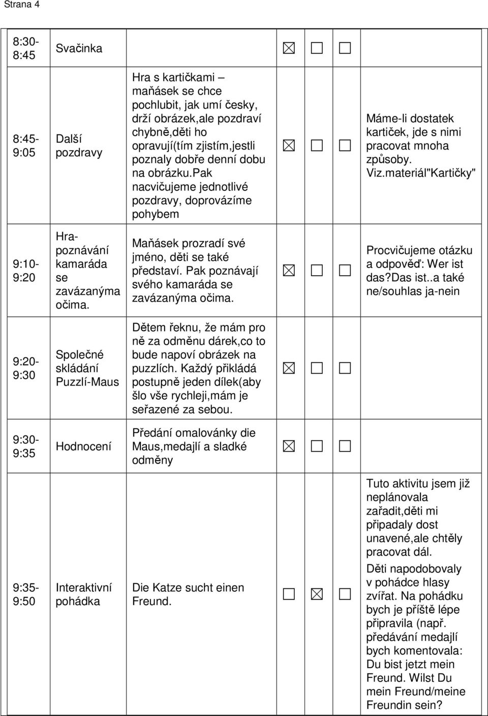 materiál"Kartičky" 9:10-9:20 Hrapoznávání kamaráda se zavázanýma očima. Maňásek prozradí své jméno, děti se také představí. Pak poznávají svého kamaráda se zavázanýma očima.