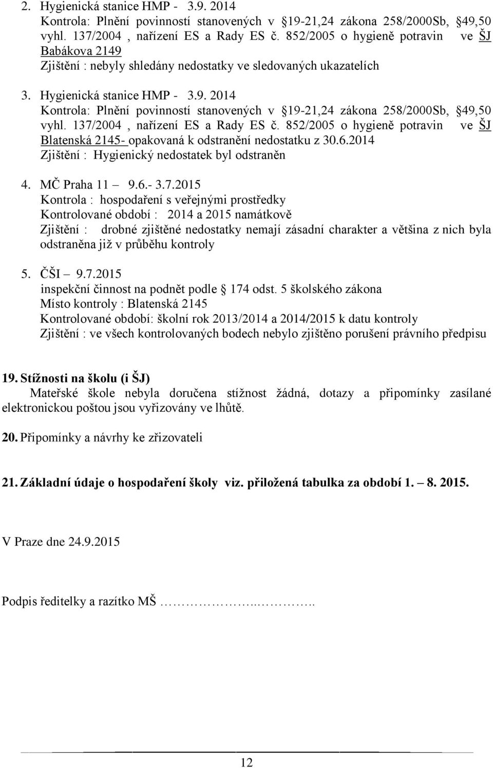 137/2004, nařízení ES a Rady ES č. 852/2005 o hygieně potravin ve ŠJ Blatenská 2145- opakovaná k odstranění nedostatku z 30.6.2014 Zjištění : Hygienický nedostatek byl odstraněn 4. MČ Praha 11 9.6.- 3.