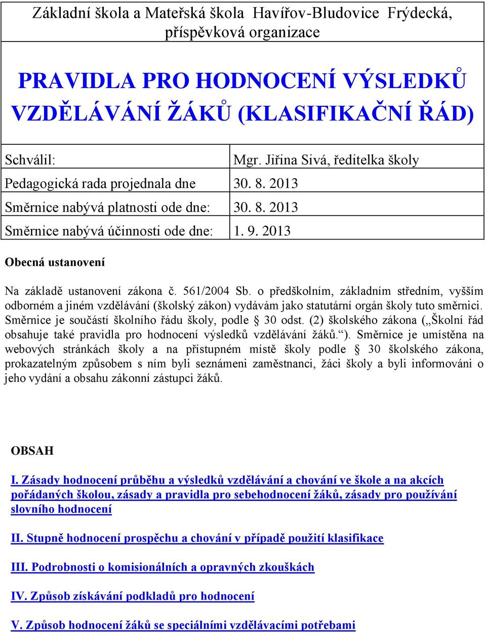 o předškolním, základním středním, vyšším odborném a jiném vzdělávání (školský zákon) vydávám jako statutární orgán školy tuto směrnici. Směrnice je součástí školního řádu školy, podle 30 odst.