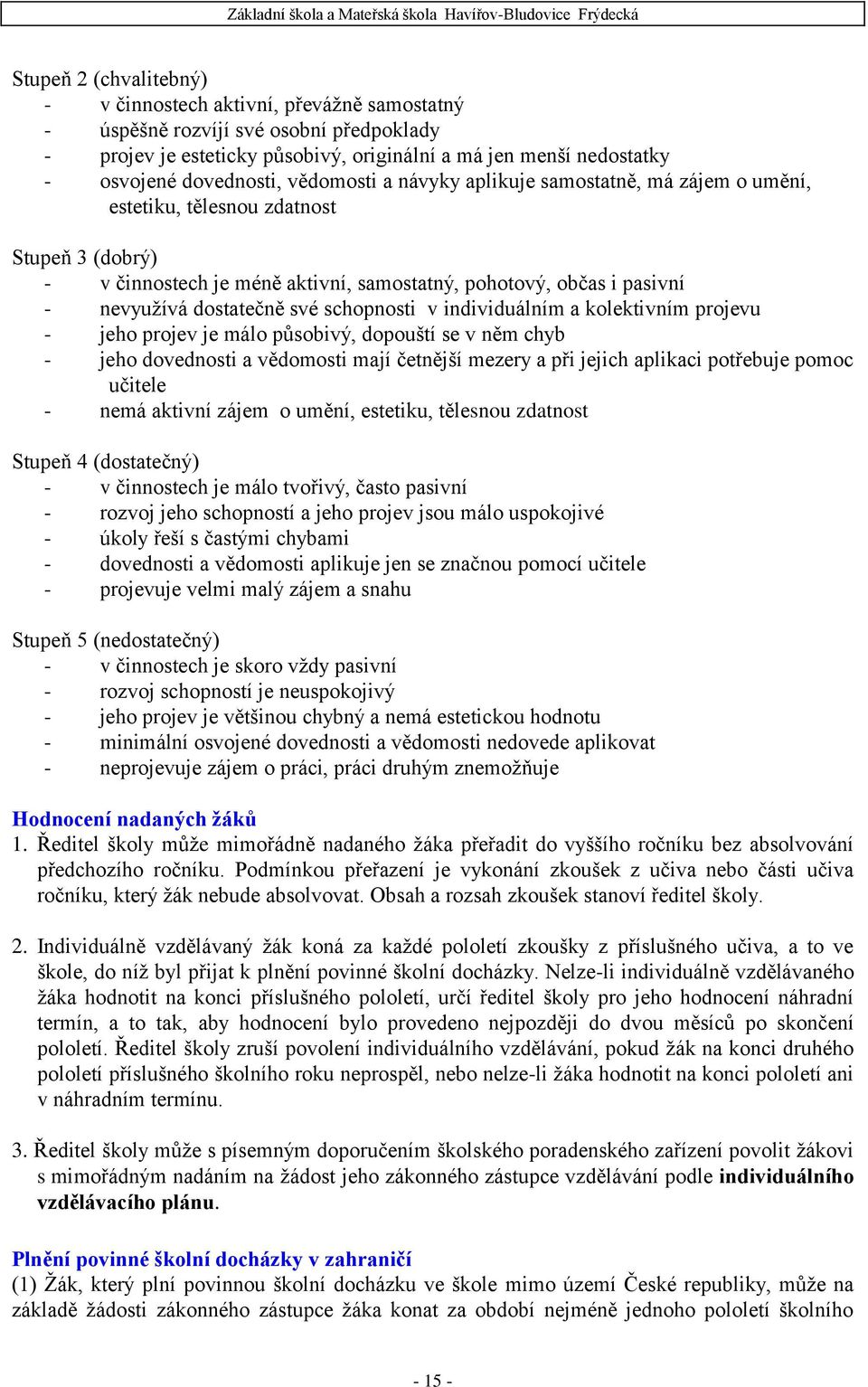 schopnosti v individuálním a kolektivním projevu - jeho projev je málo působivý, dopouští se v něm chyb - jeho dovednosti a vědomosti mají četnější mezery a při jejich aplikaci potřebuje pomoc