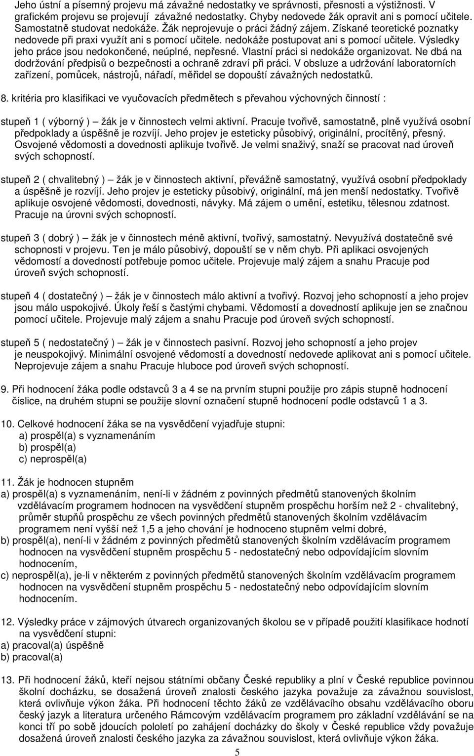 Výsledky jeho práce jsou nedokončené, neúplné, nepřesné. Vlastní práci si nedokáže organizovat. Ne dbá na dodržování předpisů o bezpečnosti a ochraně zdraví při práci.