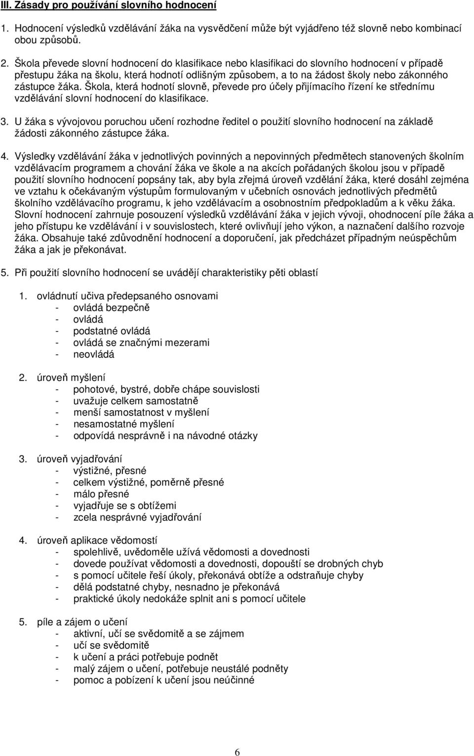 žáka. Škola, která hodnotí slovně, převede pro účely přijímacího řízení ke střednímu vzdělávání slovní hodnocení do klasifikace. 3.