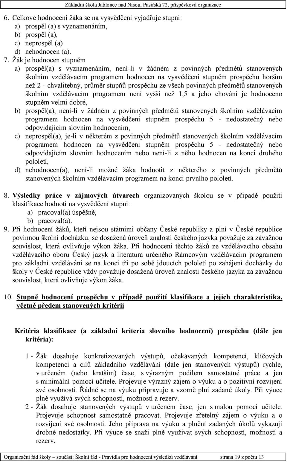 chvalitebný, průměr stupňů prospěchu ze všech povinných předmětů stanovených školním vzdělávacím programem není vyšší než 1, a jeho chování je hodnoceno stupněm velmi dobré, b) prospěl(a), není-li v