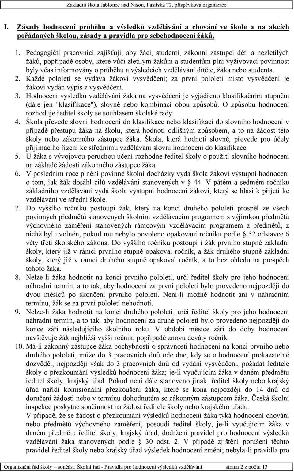 o průběhu a výsledcích vzdělávání dítěte, žáka nebo studenta. 2. Každé pololetí se vydává žákovi vysvědčení; za první pololetí místo vysvědčení je žákovi vydán výpis z vysvědčení. 3.