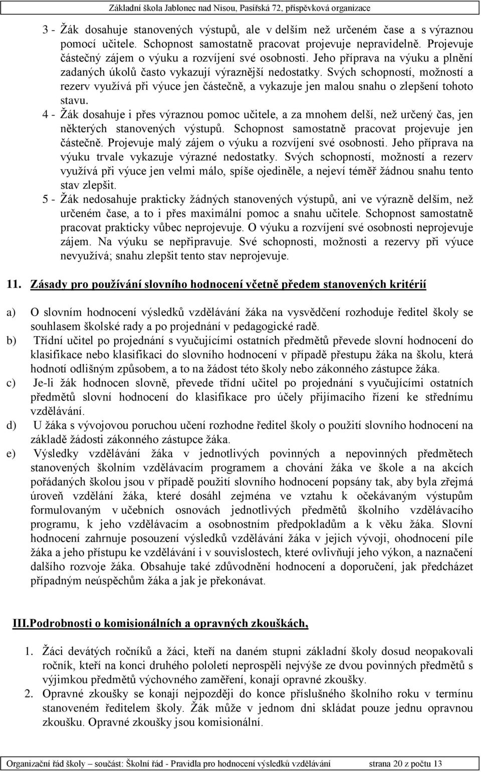 Svých schopností, možností a rezerv využívá při výuce jen částečně, a vykazuje jen malou snahu o zlepšení tohoto stavu.