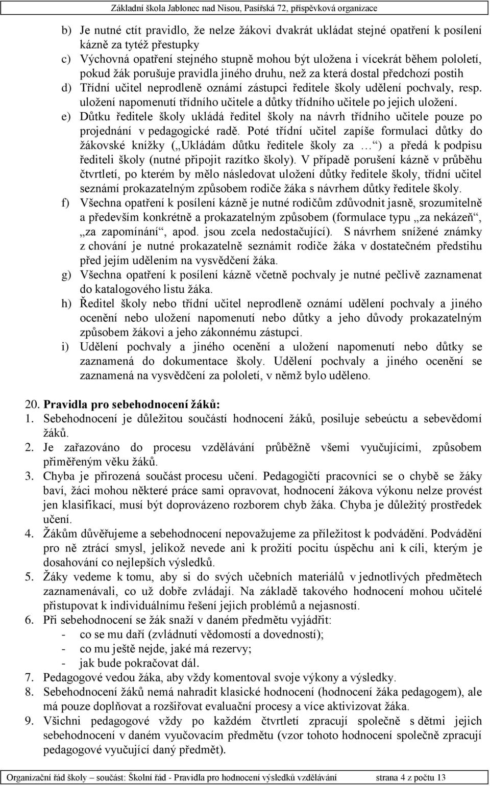 uložení napomenutí třídního učitele a důtky třídního učitele po jejich uložení. e) Důtku ředitele školy ukládá ředitel školy na návrh třídního učitele pouze po projednání v pedagogické radě.