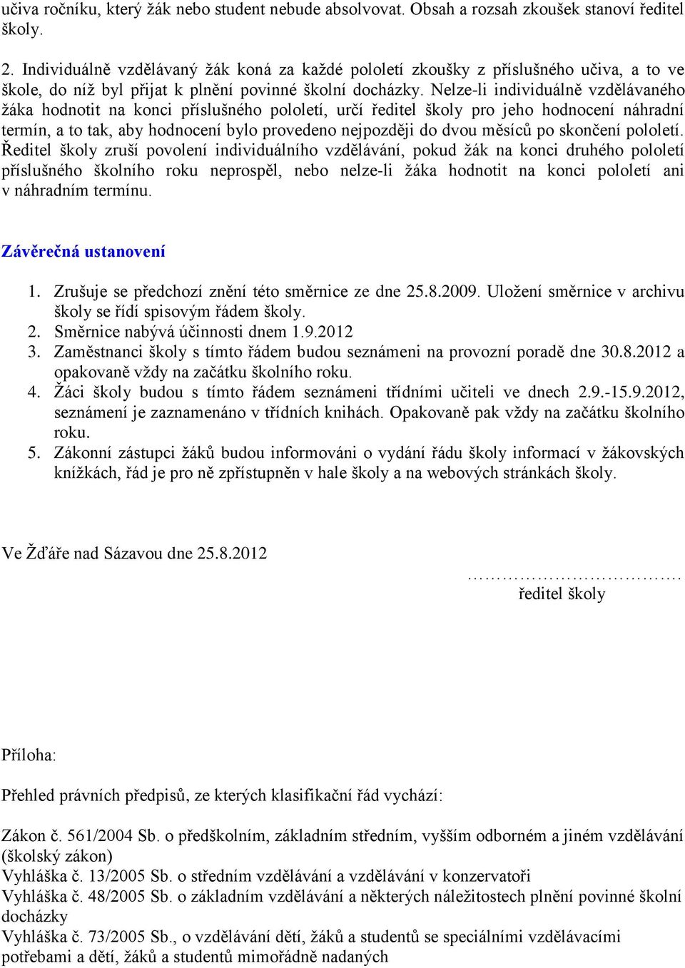 Nelze-li individuálně vzdělávaného žáka hodnotit na konci příslušného pololetí, určí ředitel školy pro jeho hodnocení náhradní termín, a to tak, aby hodnocení bylo provedeno nejpozději do dvou měsíců