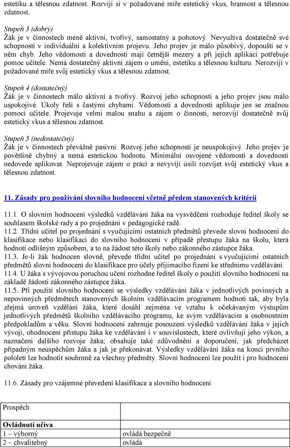 Jeho vědomosti a dovednosti mají četnější mezery a při jejich aplikaci potřebuje pomoc učitele. Nemá dostatečný aktivní zájem o umění, estetiku a tělesnou kulturu.