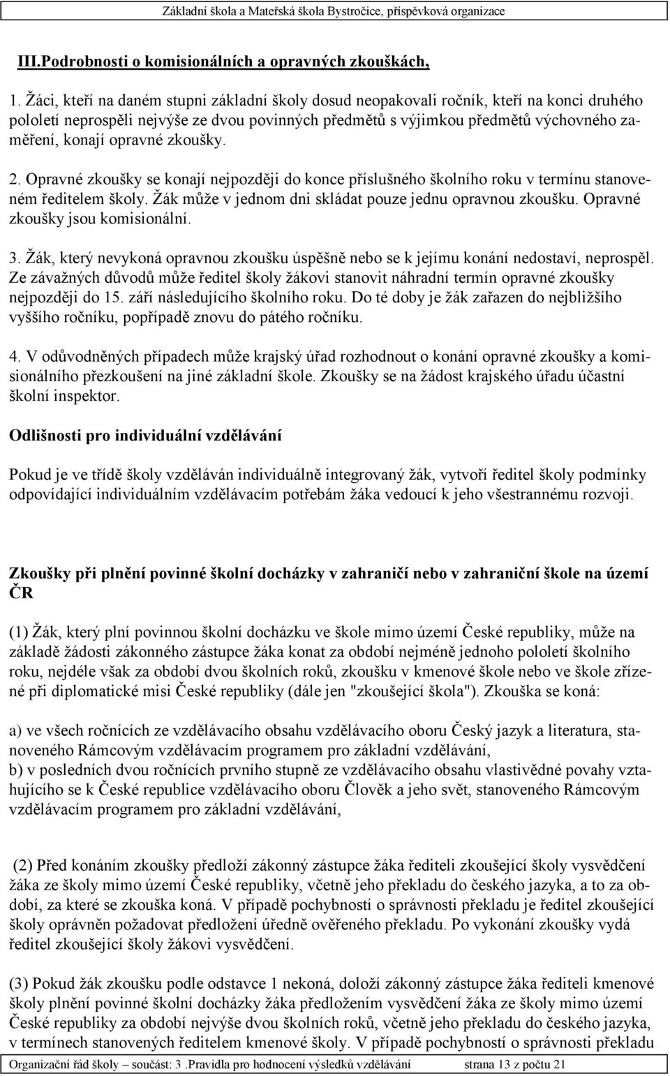 opravné zkoušky. 2. Opravné zkoušky se konají nejpozději do konce příslušného školního roku v termínu stanoveném ředitelem školy. Žák může v jednom dni skládat pouze jednu opravnou zkoušku.