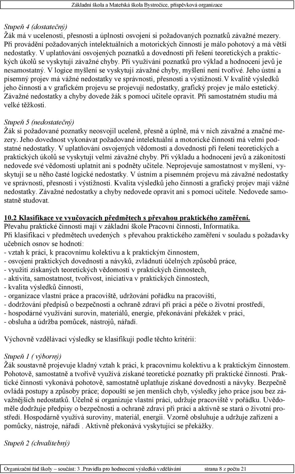 V uplatňování osvojených poznatků a dovedností při řešení teoretických a praktických úkolů se vyskytují závažné chyby. Při využívání poznatků pro výklad a hodnocení jevů je nesamostatný.