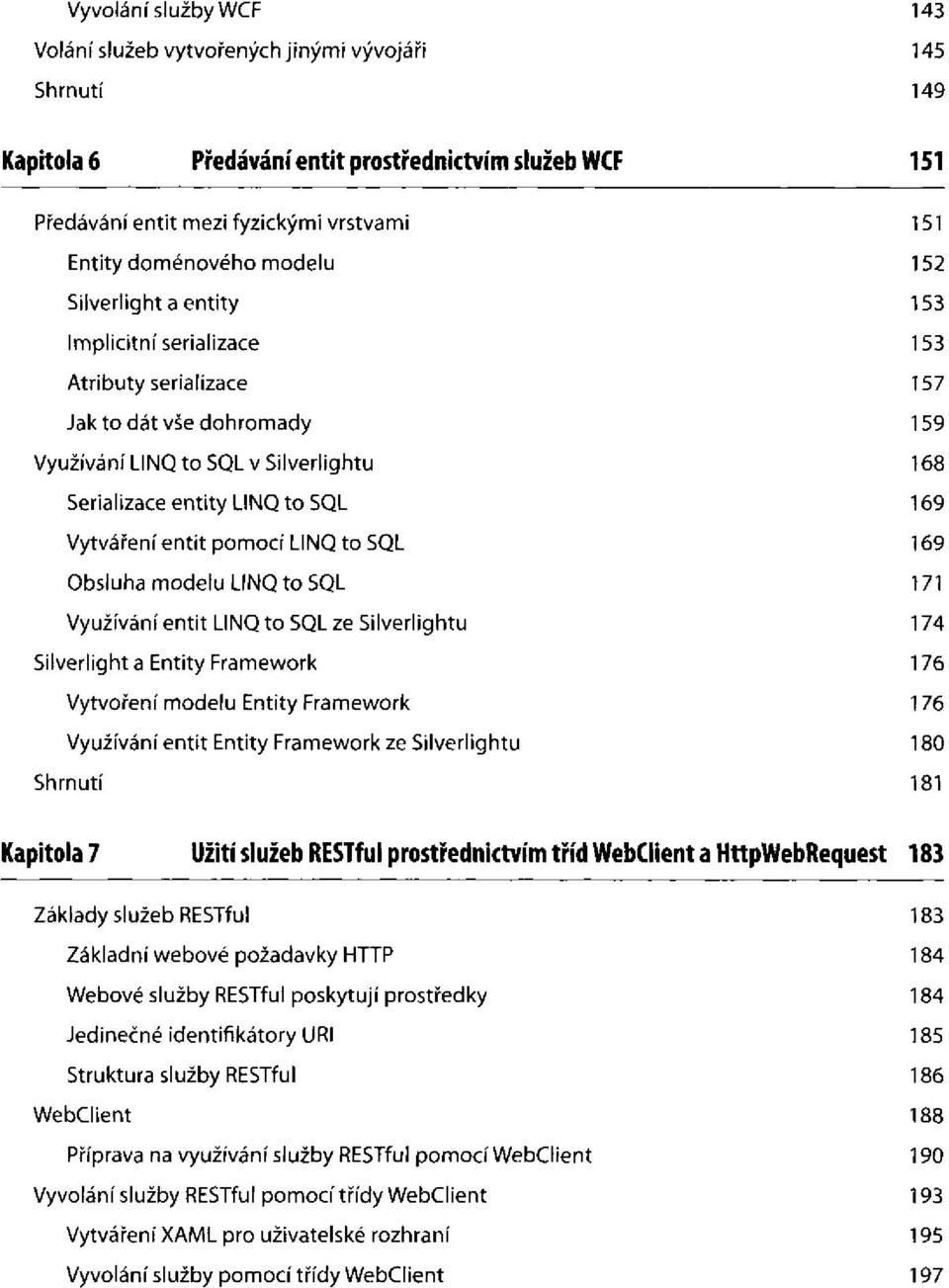 to SQL Využívání entit LINQ to SQL ze Silverlightu Silverlight a Entity Framework Vytvoření modelu Entity Framework Využívání entit Entity Framework ze Silverlightu Kapitola 7 Užití služeb RESTful