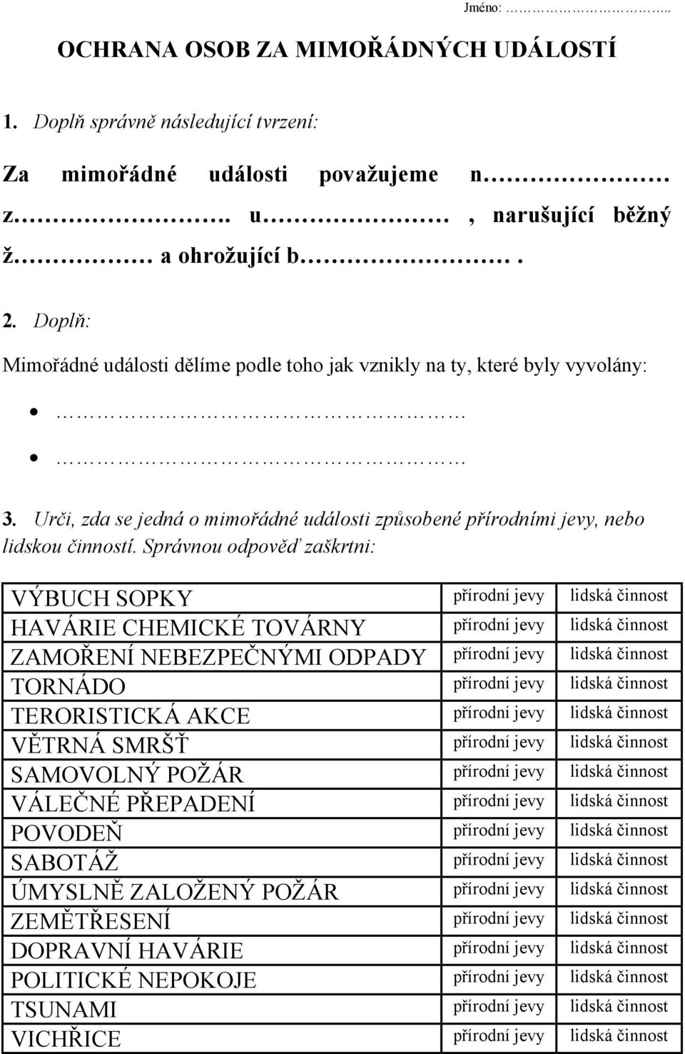 Správnou odpověď zaškrtni: VÝBUCH SOPKY přírodní jevy lidská činnost HAVÁRIE CHEMICKÉ TOVÁRNY přírodní jevy lidská činnost ZAMOŘENÍ NEBEZPEČNÝMI ODPADY přírodní jevy lidská činnost TORNÁDO přírodní