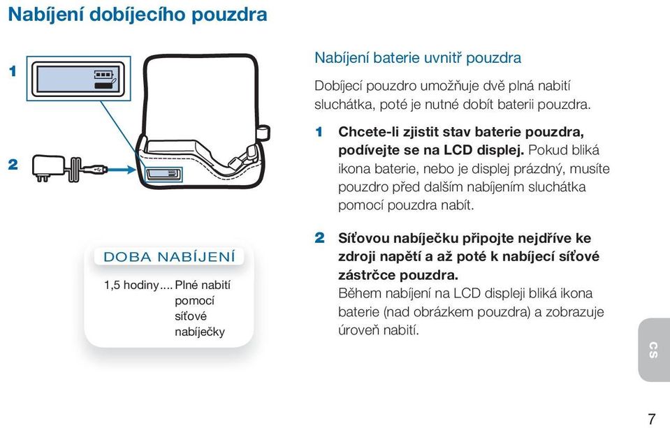 Pokud bliká ikona baterie, nebo je displej prázdný, musíte pouzdro před dalším nabíjením sluchátka pomocí pouzdra nabít. DOBa NaBÍJENÍ 1,5 hodiny.