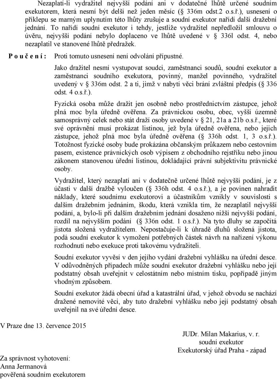 To nařídí soudní exekutor i tehdy, jestliže vydražitel nepředložil smlouvu o úvěru, nejvyšší podání nebylo doplaceno ve lhůtě uvedené v 336l odst. 4, nebo nezaplatil ve stanovené lhůtě předražek.