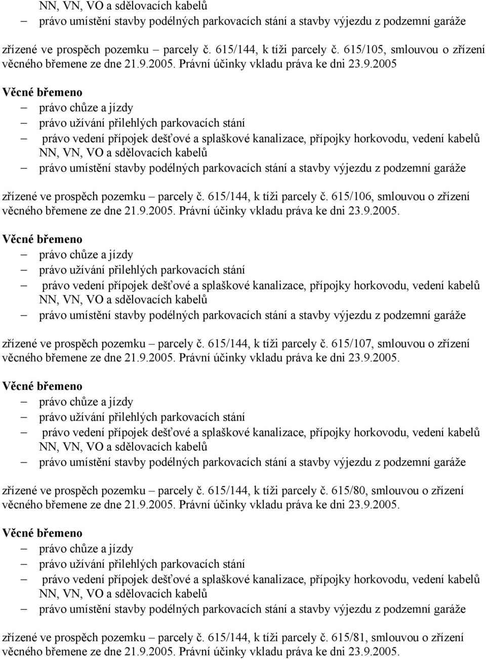 615/144, k tíži parcely č. 615/106, smlouvou o zřízení věcného zřízené ve prospěch pozemku parcely č. 615/144, k tíži parcely č.