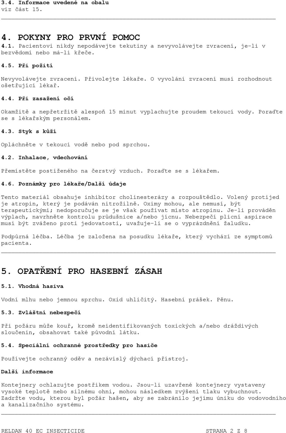 Poraďte se s lékařským personálem. 4.3. Styk s kůží Opláchněte v tekoucí vodě nebo pod sprchou. 4.2. Inhalace, vdechování Přemístěte postiženého na čerstvý vzduch. Poraďte se s lékařem. 4.6.