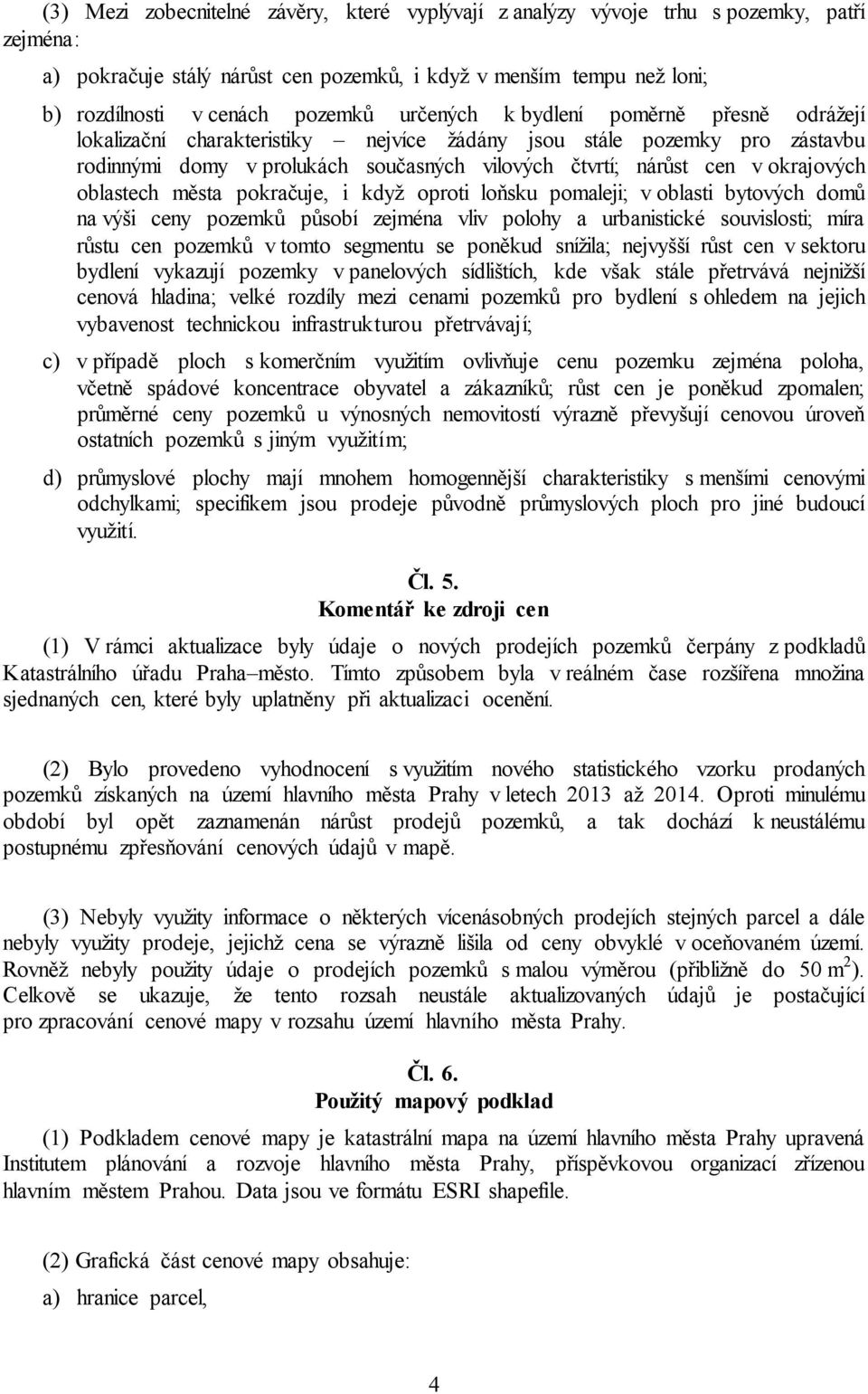 oblastech města pokračuje, i když oproti loňsku pomaleji; v oblasti bytových domů na výši ceny pozemků působí zejména vliv polohy a urbanistické souvislosti; míra růstu cen pozemků v tomto segmentu