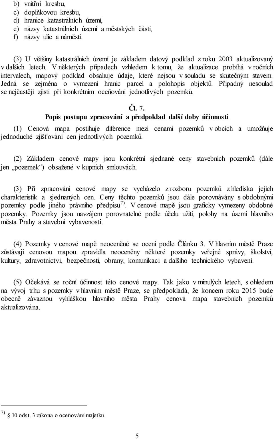 V některých případech vzhledem k tomu, že aktualizace probíhá v ročních intervalech, mapový podklad obsahuje údaje, které nejsou v souladu se skutečným stavem.