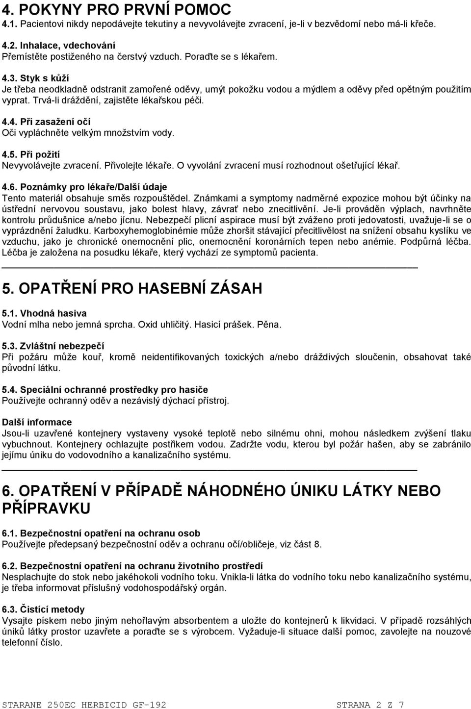 4.5. Při požití Nevyvolávejte zvracení. Přivolejte lékaře. O vyvolání zvracení musí rozhodnout ošetřující lékař. 4.6. Poznámky pro lékaře/další údaje Tento materiál obsahuje směs rozpouštědel.