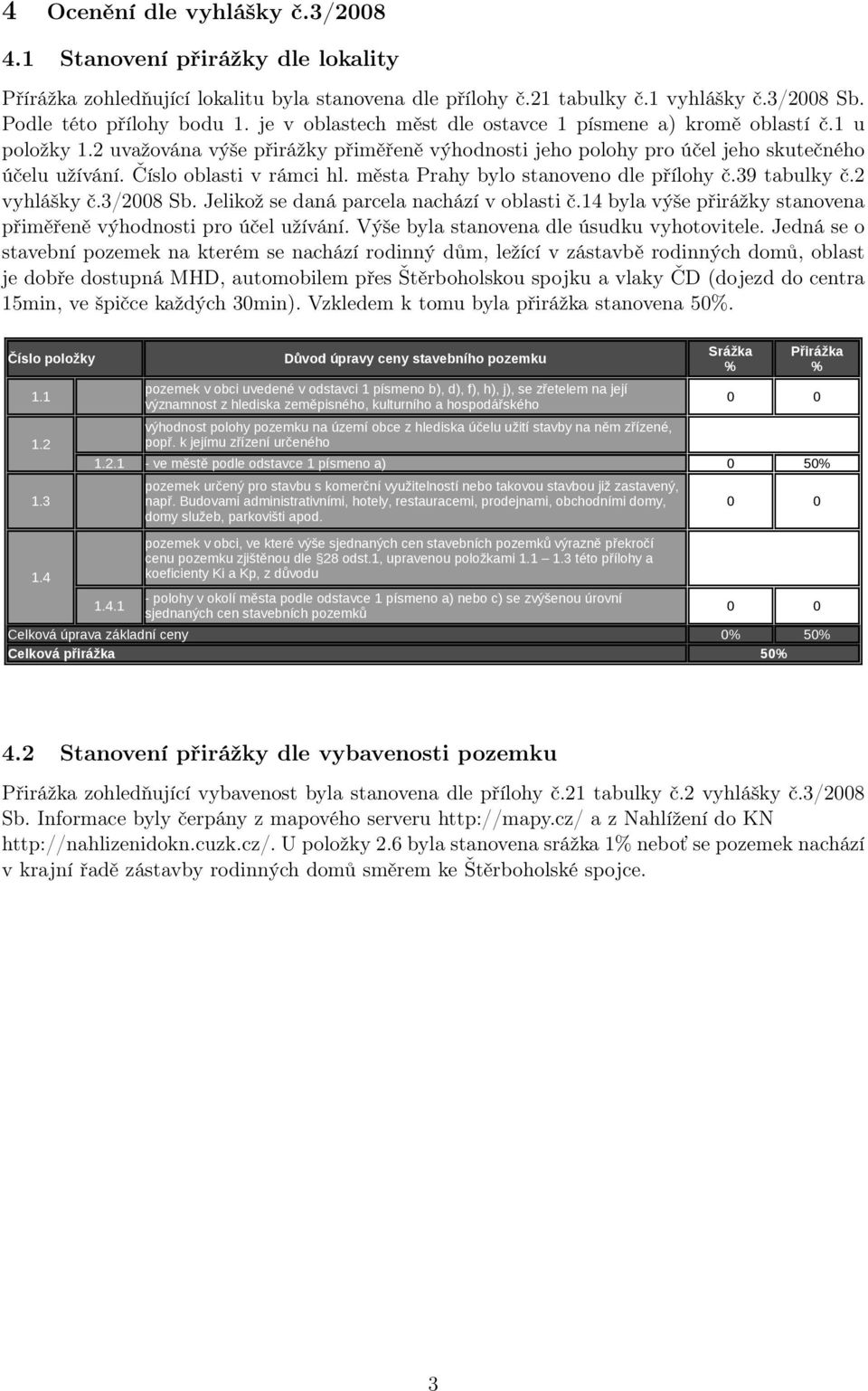 města Prahy bylo stanoveno dle přílohy č.39 tabulky č.2 vyhlášky č.3/2008 Sb. Jelikož se daná parcela nachází v oblasti č.14 byla výše přirážky stanovena přiměřeně výhodnosti pro účel užívání.