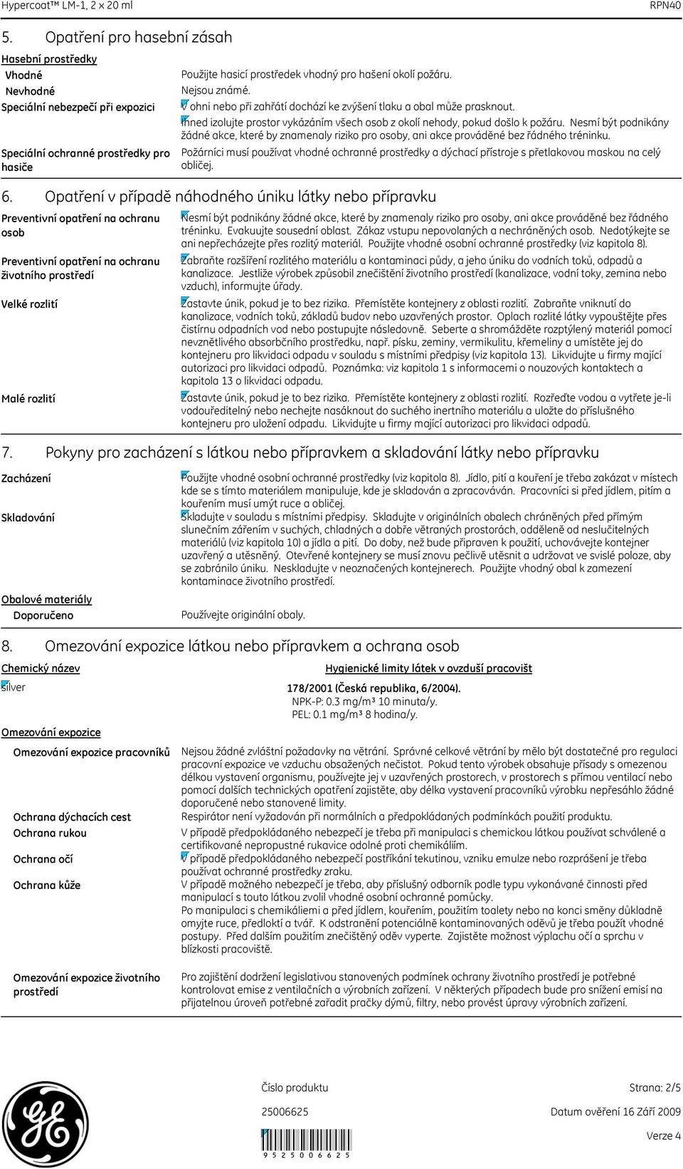 ochranu životního prostředí Použijte hasicí prostředek vhodný pro hašení okolí požáru. Nejsou známé. V ohni nebo při zahřátí dochází ke zvýšení tlaku a obal může prasknout.