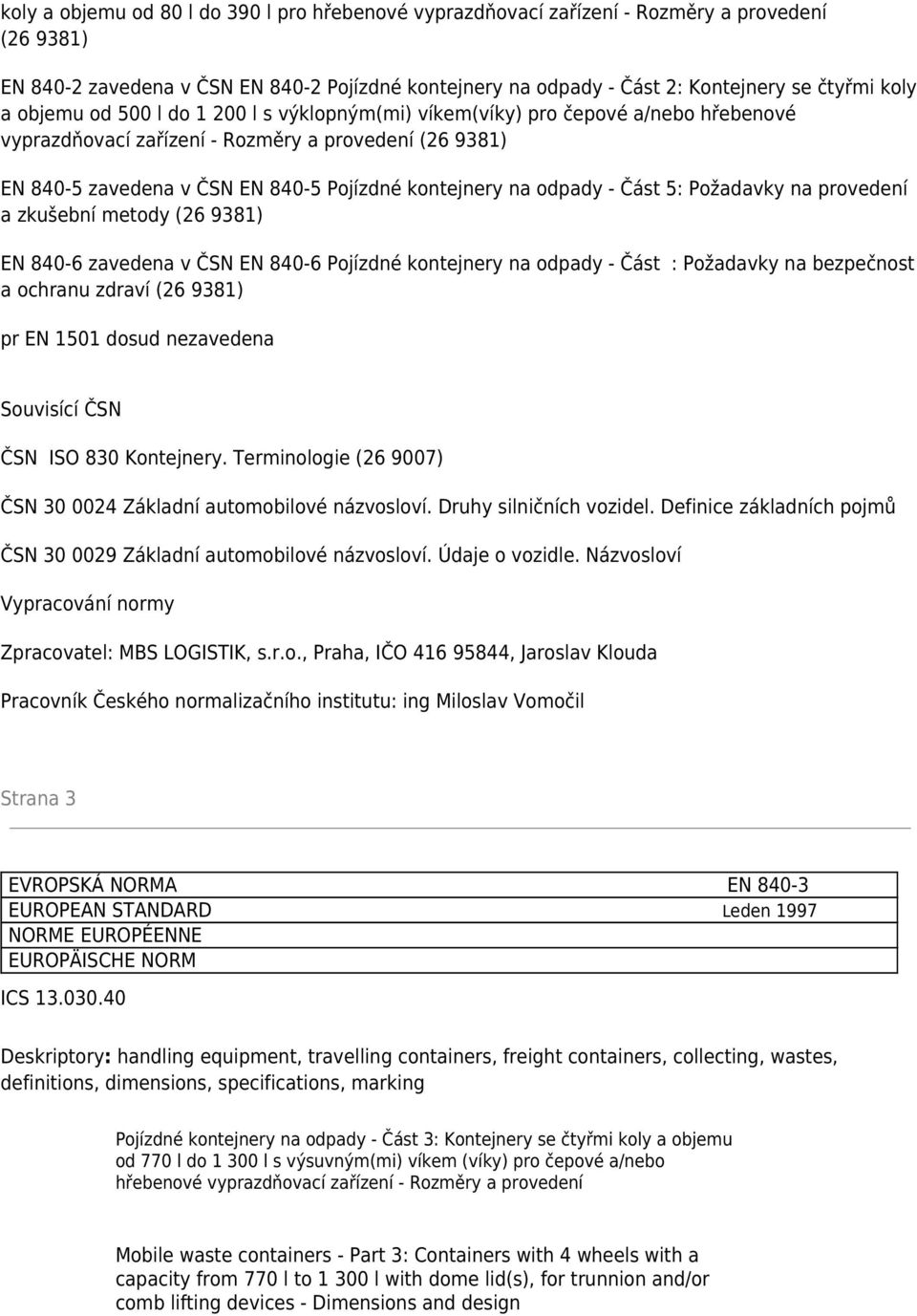 Požadavky na a zkušební metody (26 9381) EN 840-6 zavedena v ČSN EN 840-6 Pojízdné kontejnery na odpady - Část : Požadavky na bezpečnost a ochranu zdraví (26 9381) pr EN 1501 dosud nezavedena