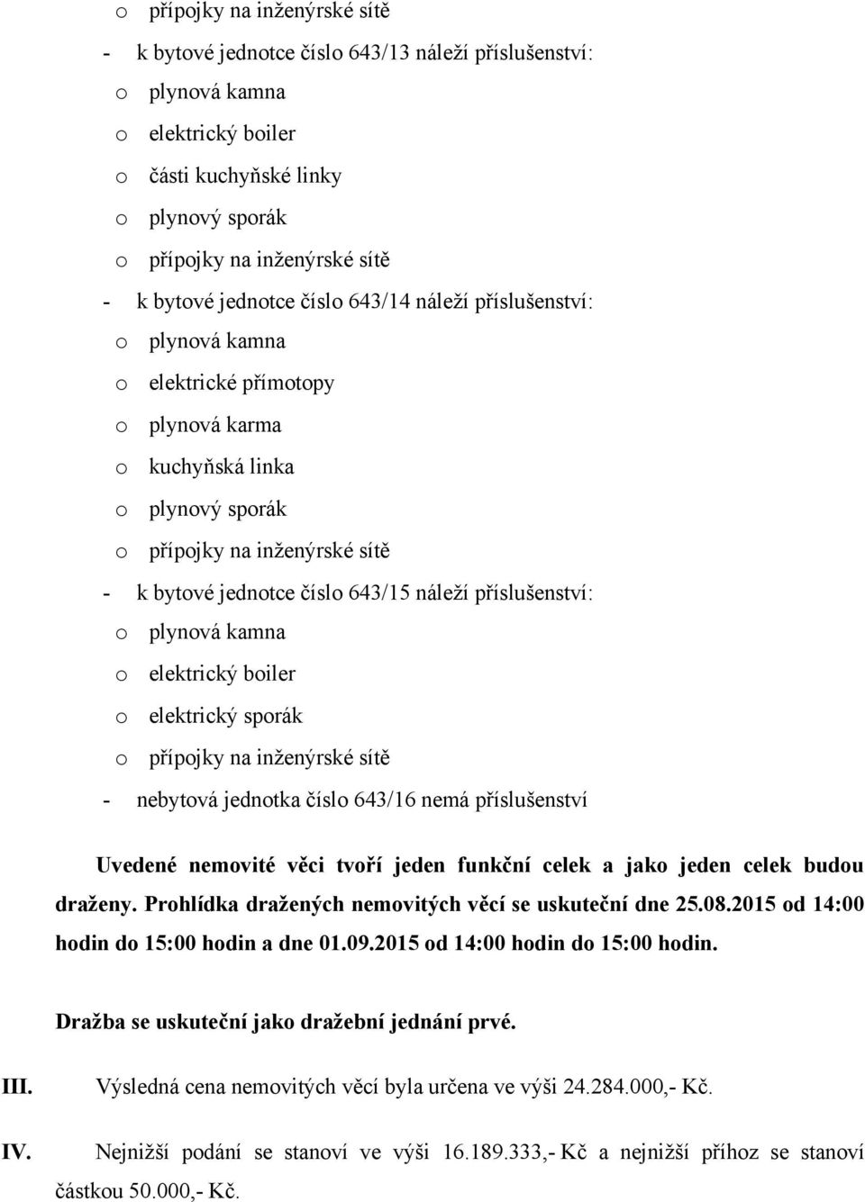 nebytová jednotka číslo 643/16 nemá příslušenství Uvedené nemovité věci tvoří jeden funkční celek a jako jeden celek budou draženy. Prohlídka dražených nemovitých věcí se uskuteční dne 25.08.