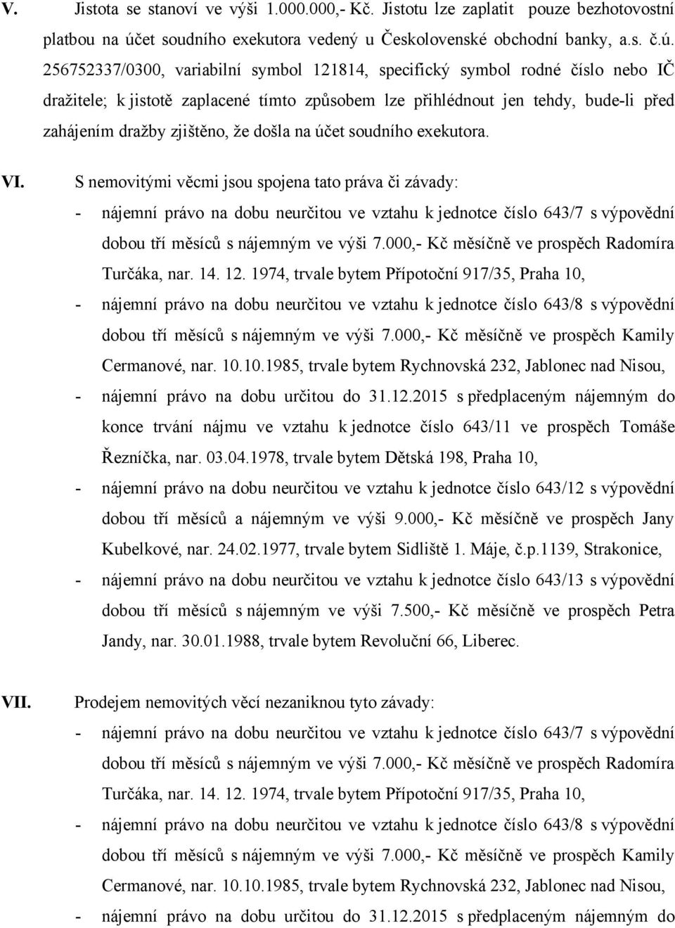 256752337/0300, variabilní symbol 121814, specifický symbol rodné číslo nebo IČ dražitele; k jistotě zaplacené tímto způsobem lze přihlédnout jen tehdy, bude-li před zahájením dražby zjištěno, že