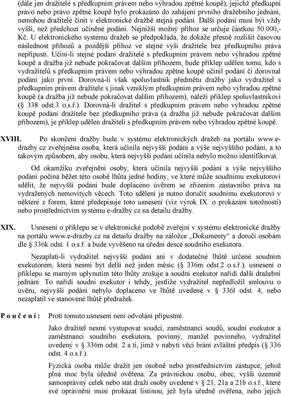 U elektronického systému dražeb se předpokládá, že dokáže přesně rozlišit časovou následnost příhozů a pozdější příhoz ve stejné výši dražitele bez předkupního práva nepřipustí.