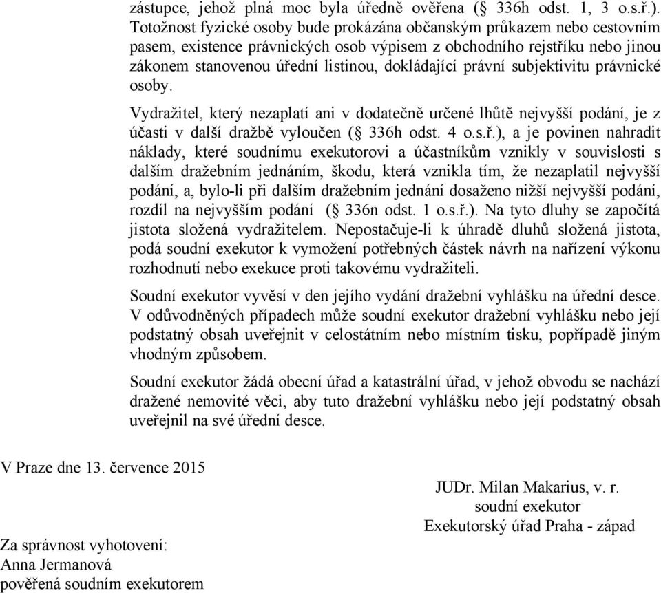 právní subjektivitu právnické osoby. Vydražitel, který nezaplatí ani v dodatečně určené lhůtě nejvyšší podání, je z účasti v další dražbě vyloučen ( 336h odst. 4 o.s.ř.