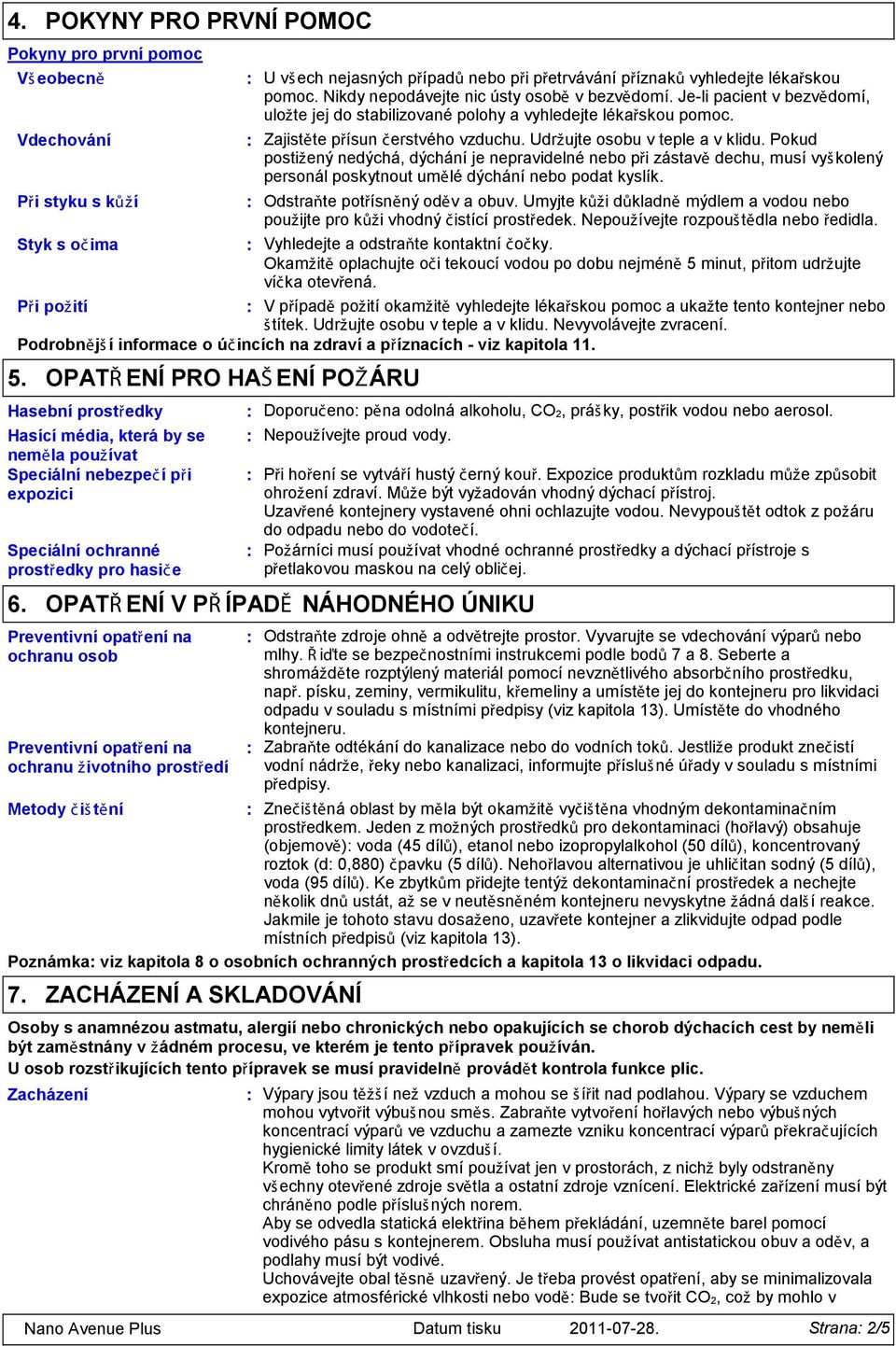 Udržujte osobu v teple a v klidu. Pokud postižený nedýchá, dýchání je nepravidelné nebo při zástavě dechu, musí vyš kolený personál poskytnout umělé dýchání nebo podat kyslík.