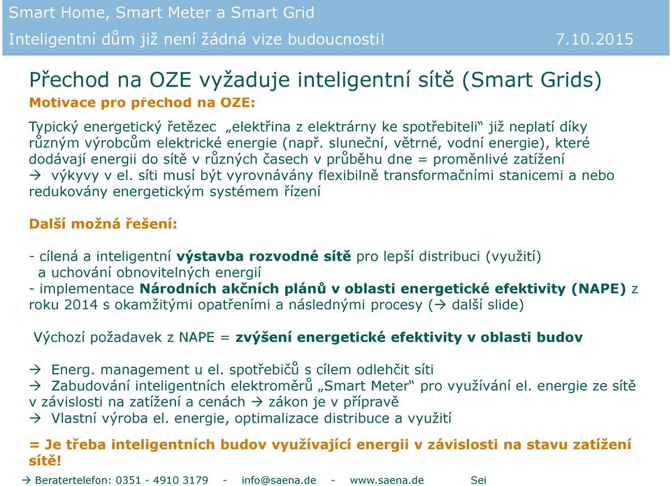 síti musí být vyrovnávány flexibilně transformačními stanicemi a nebo redukovány energetickým systémem řízení Další možná řešení: - cílená a inteligentní výstavba rozvodné sítě pro lepší distribuci