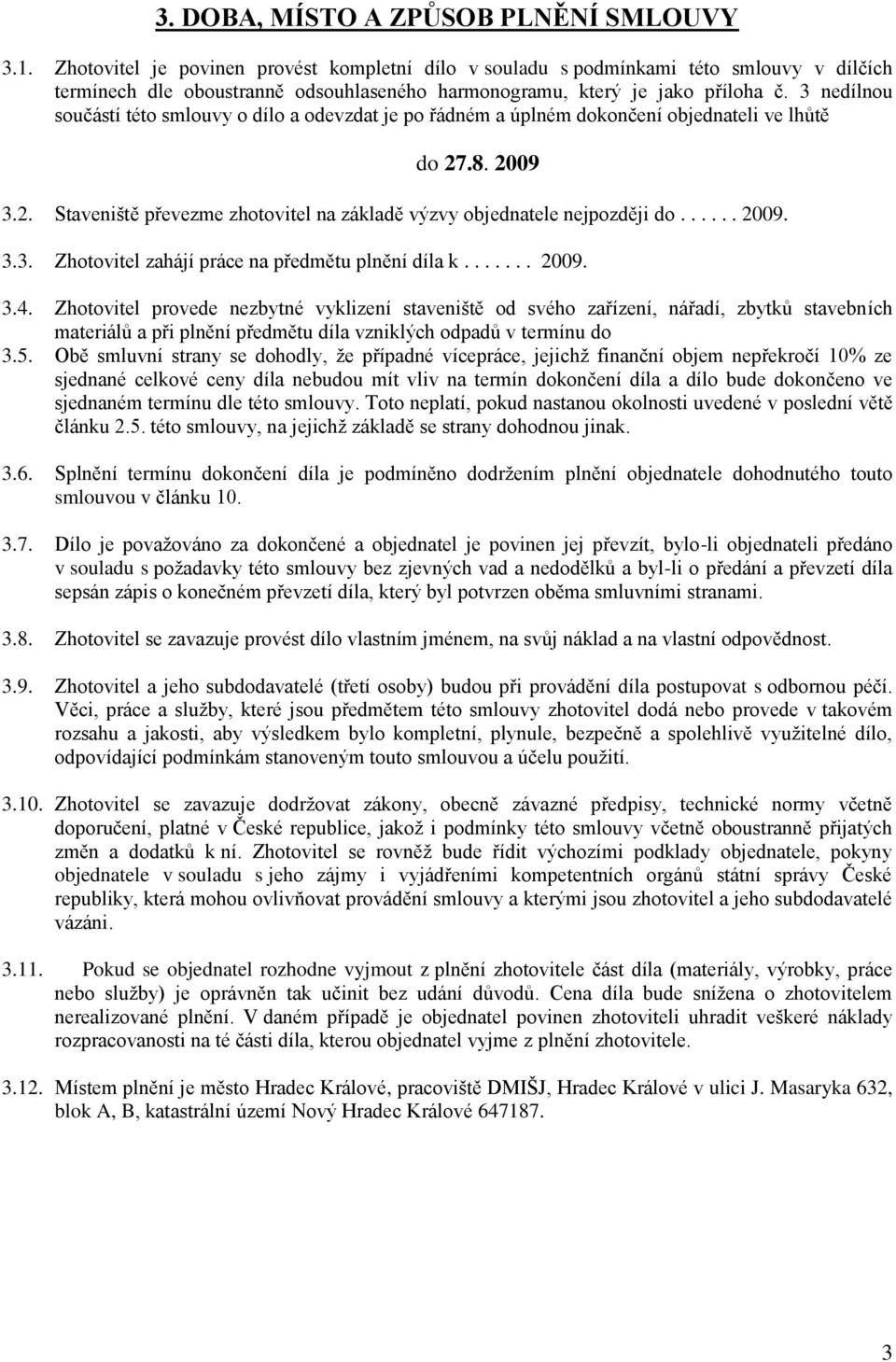 3 nedílnou součástí této smlouvy o dílo a odevzdat je po řádném a úplném dokončení objednateli ve lhůtě do 27.8. 2009 3.2. Staveniště převezme zhotovitel na základě výzvy objednatele nejpozději do.