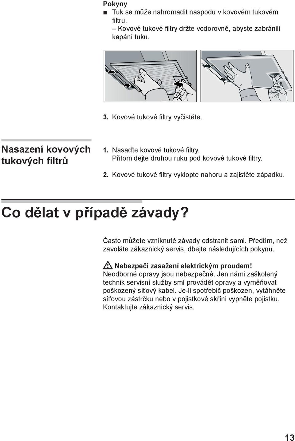 Co dělat v případě závady? Často můžete vzniknuté závady odstranit sami. Předtím, než zavoláte zákaznický servis, dbejte následujících pokynů. Nebezpečí zasažení elektrickým proudem!