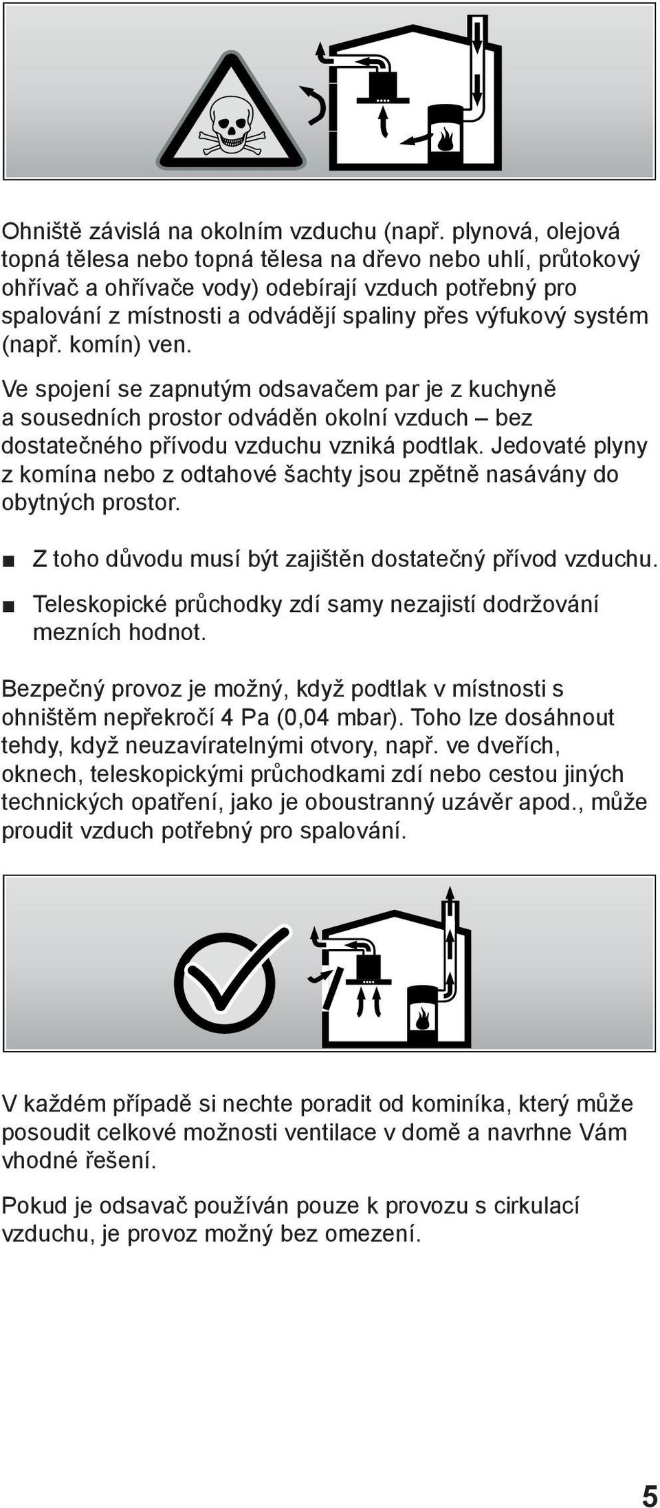 (např. komín) ven. Ve spojení se zapnutým odsavačem par je z kuchyně a sousedních prostor odváděn okolní vzduch bez dostatečného přívodu vzduchu vzniká podtlak.