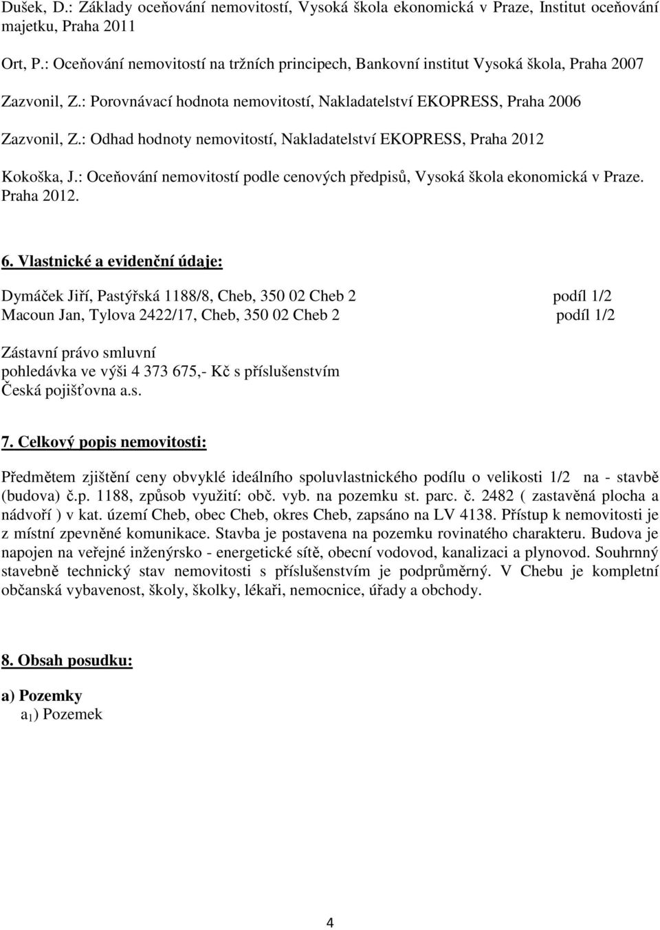 : Odhad hodnoty nemovitostí, Nakladatelství EKOPRESS, Praha 2012 Kokoška, J.: Oceňování nemovitostí podle cenových předpisů, Vysoká škola ekonomická v Praze. Praha 2012. 6.