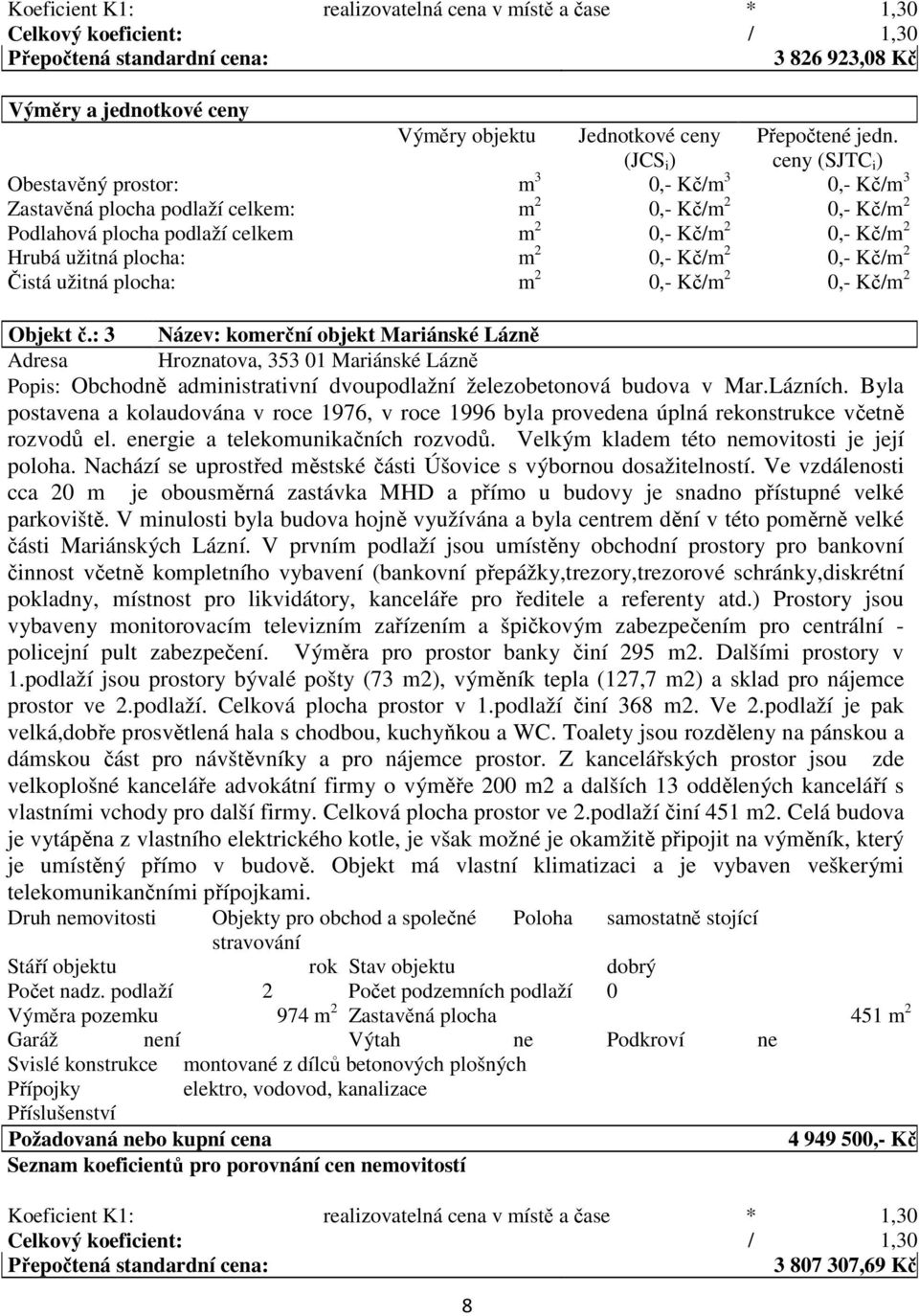 ceny (SJTC i ) Obestavěný prostor: m 3 0,- Kč/m 3 0,- Kč/m 3 Zastavěná plocha podlaží celkem: m 2 0,- Kč/m 2 0,- Kč/m 2 Podlahová plocha podlaží celkem m 2 0,- Kč/m 2 0,- Kč/m 2 Hrubá užitná plocha: