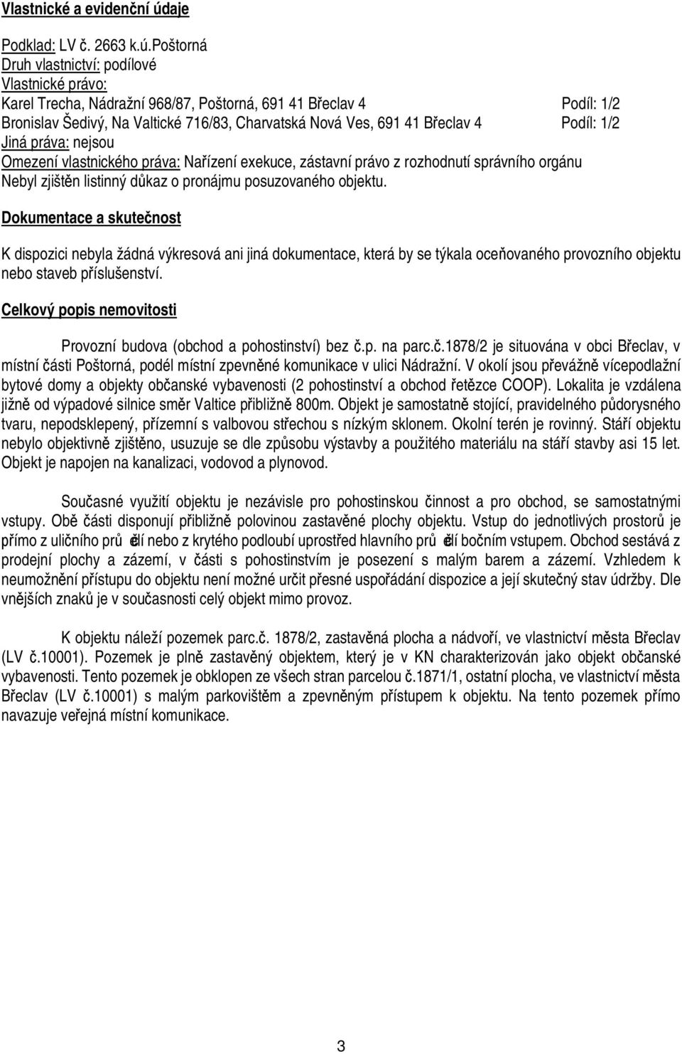 poštorná Druh vlastnictví: podílové Vlastnické právo: Karel Trecha, Nádražní 968/87, Poštorná, 691 41 B eclav 4 Podíl: 1/2 Bronislav Šedivý, Na Valtické 716/83, Charvatská Nová Ves, 691 41 B eclav 4