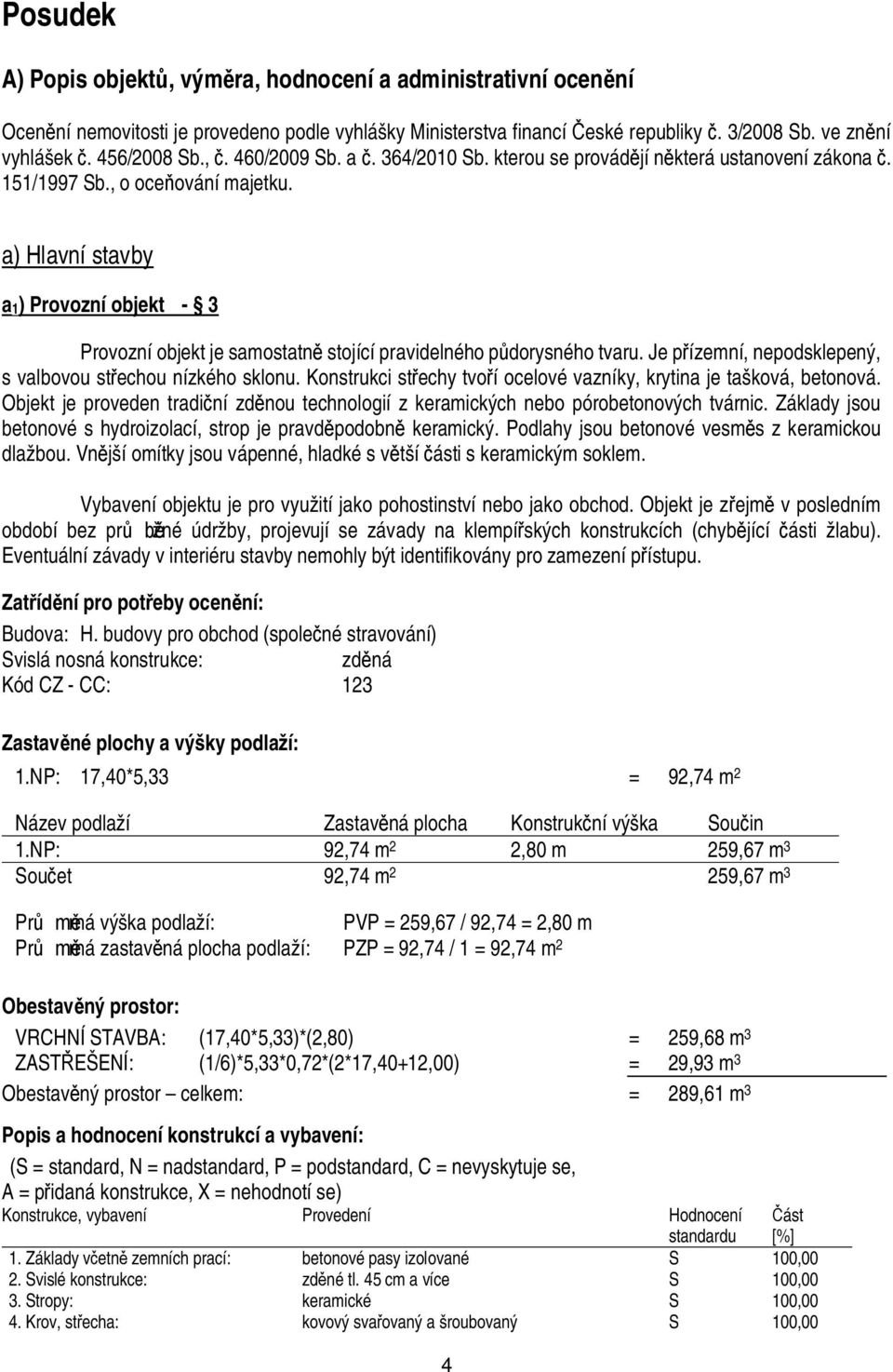 a) Hlavní stavby a1) Provozní objekt - 3 Provozní objekt je samostatn stojící pravidelného p dorysného tvaru. Je p ízemní, nepodsklepený, s valbovou st echou nízkého sklonu.