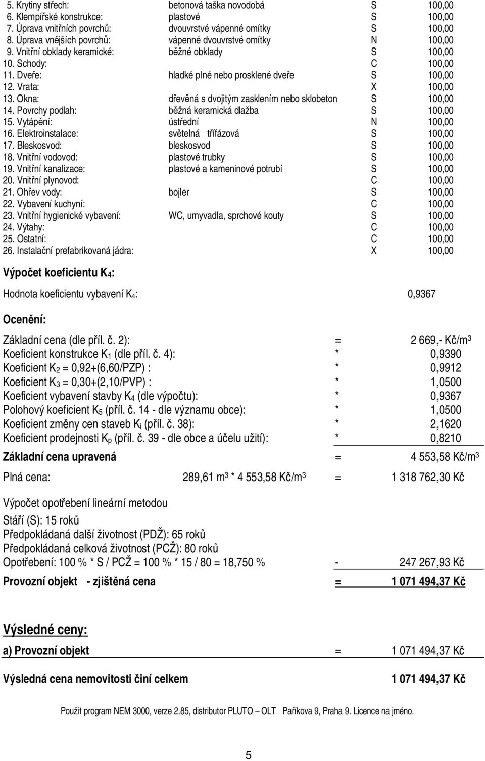 Okna: ev ná s dvojitým zasklením nebo sklobeton S 1, 14. Povrchy podlah: žná keramická dlažba S 1, 15. Vytáp ní: úst ední N 1, 16. Elektroinstalace: sv telná t ífázová S 1, 17.