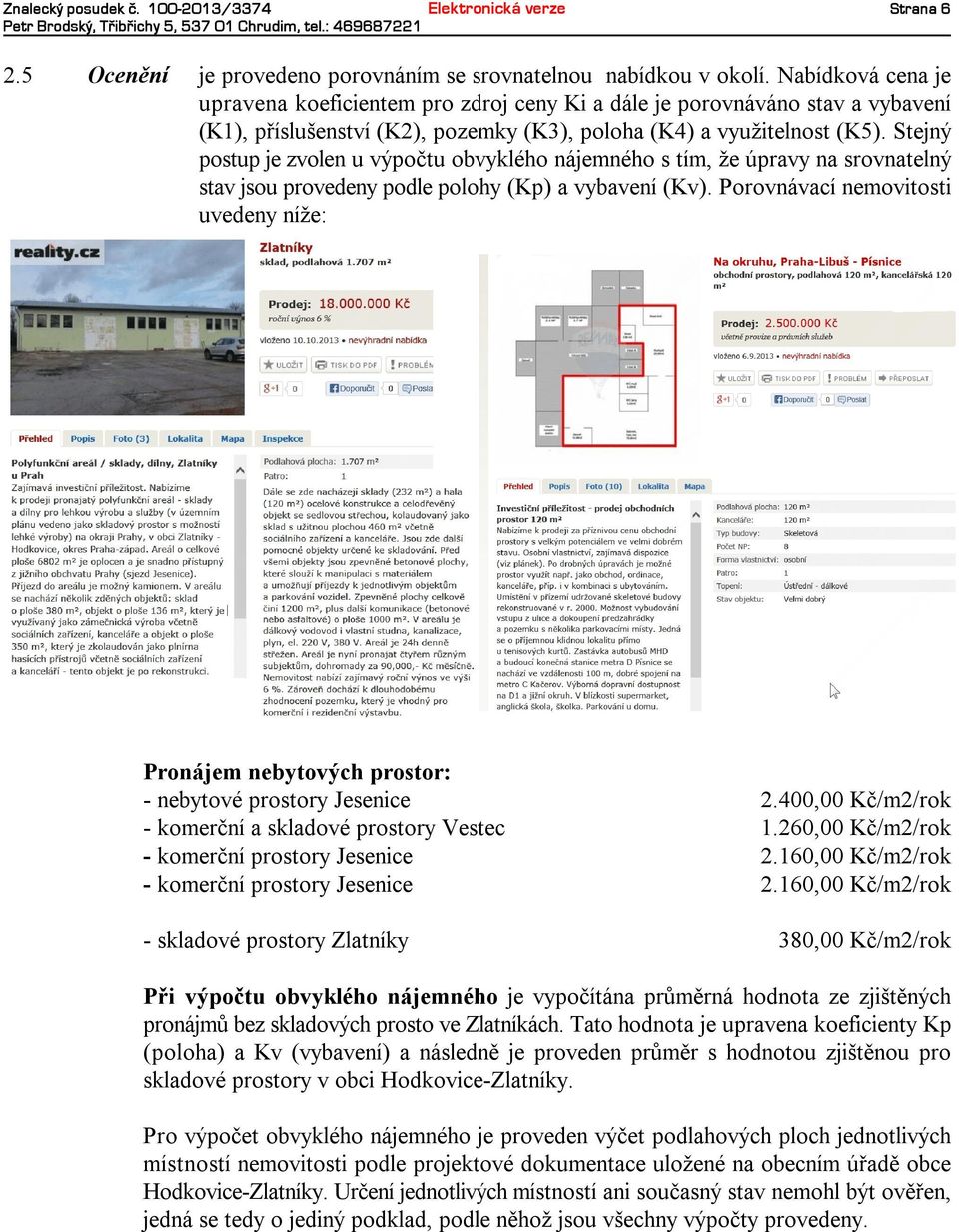 Stejný postupjezvolenuvýpočtu obvyklého nájemného stím, že úpravyna srovnatelný stavjsouprovedenypodlepolohy(kp) avybavení(kv).