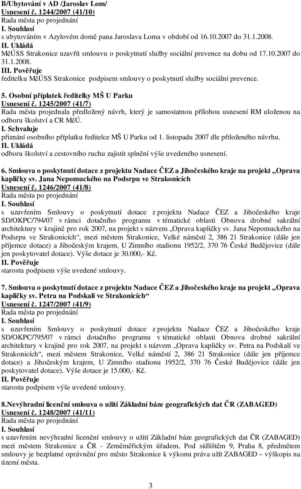 5. Osobní příplatek ředitelky MŠ U Parku Usnesení č. 1245/2007 (41/7) Rada města projednala předložený návrh, který je samostatnou přílohou usnesení RM uloženou na odboru školství a CR MěÚ. I.