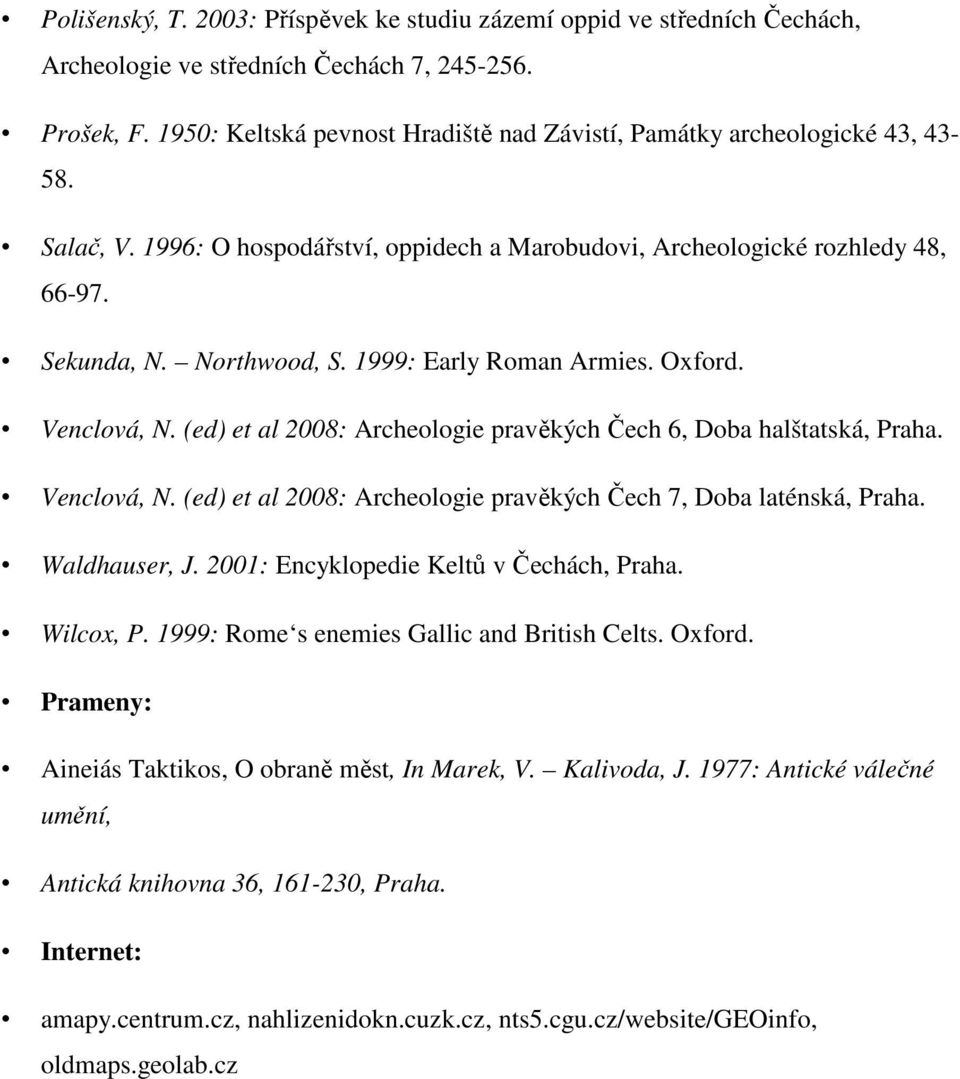 1999: Early Roman Armies. Oxford. Venclová, N. (ed) et al 2008: Archeologie pravěkých Čech 6, Doba halštatská, Praha. Venclová, N. (ed) et al 2008: Archeologie pravěkých Čech 7, Doba laténská, Praha.