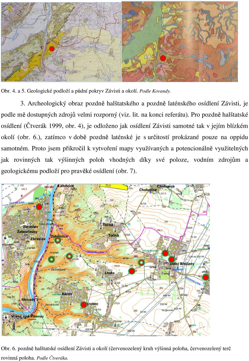 Pro pozdně halštatské osídlení (Čtverák 1999, obr. 4), je odloženo jak osídlení Závisti samotné tak v jejím blízkém okolí (obr. 6.