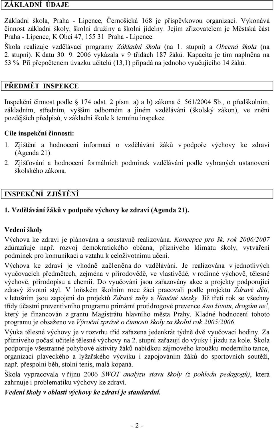 2006 vykázala v 9 třídách 187 žáků. Kapacita je tím naplněna na 53 %. Při přepočteném úvazku učitelů (13,1) připadá na jednoho vyučujícího 14 žáků. PŘEDMĚT INSPEKCE Inspekční činnost podle 174 odst.