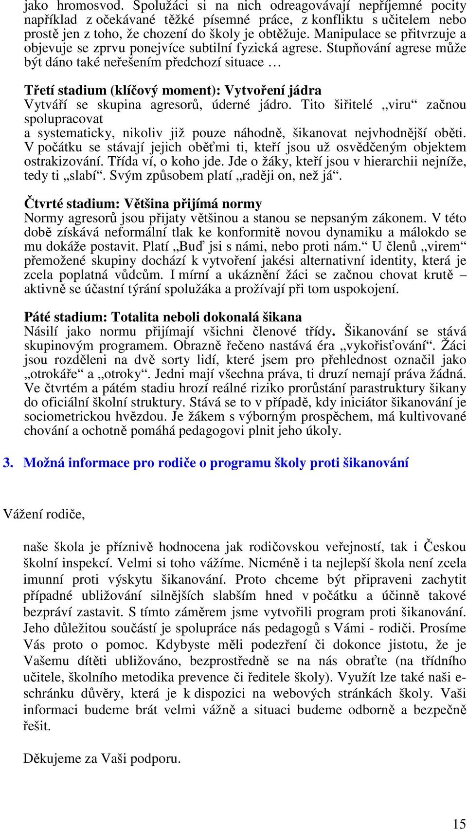 Stupňování agrese může být dáno také neřešením předchozí situace Třetí stadium (klíčový moment): Vytvoření jádra Vytváří se skupina agresorů, úderné jádro.