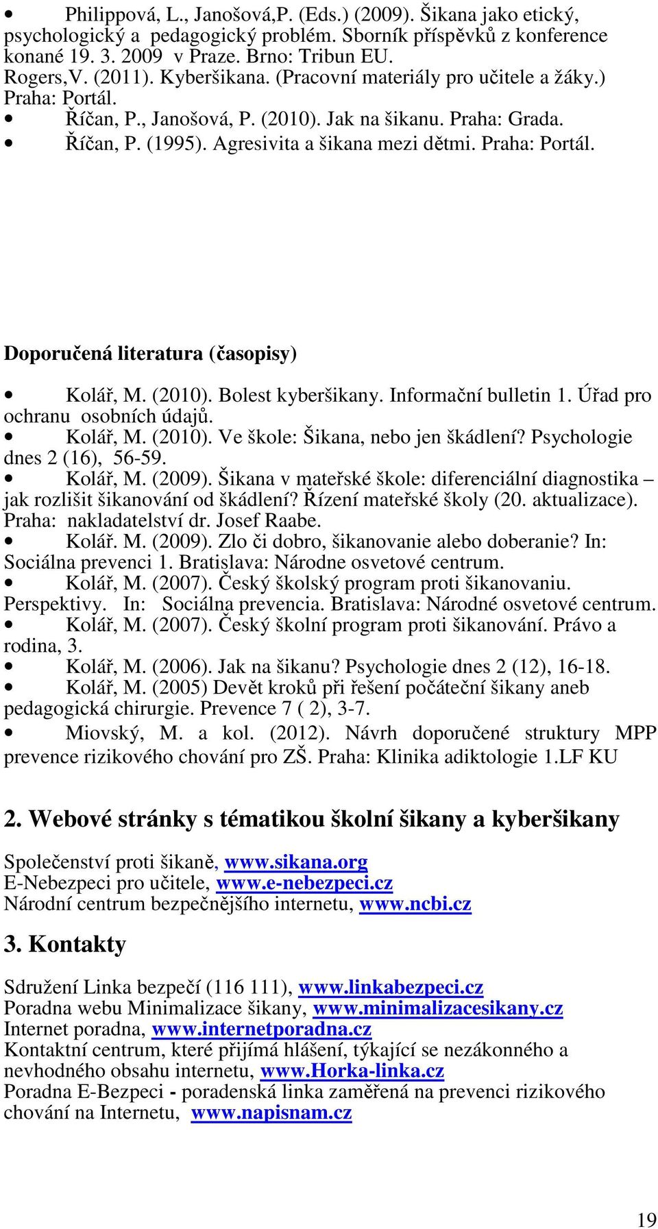 (2010). Bolest kyberšikany. Informační bulletin 1. Úřad pro ochranu osobních údajů. Kolář, M. (2010). Ve škole: Šikana, nebo jen škádlení? Psychologie dnes 2 (16), 56-59. Kolář, M. (2009).