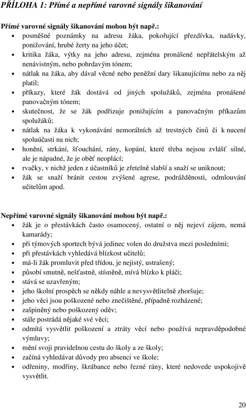 pohrdavým tónem; nátlak na žáka, aby dával věcné nebo peněžní dary šikanujícímu nebo za něj platil; příkazy, které žák dostává od jiných spolužáků, zejména pronášené panovačným tónem; skutečnost, že