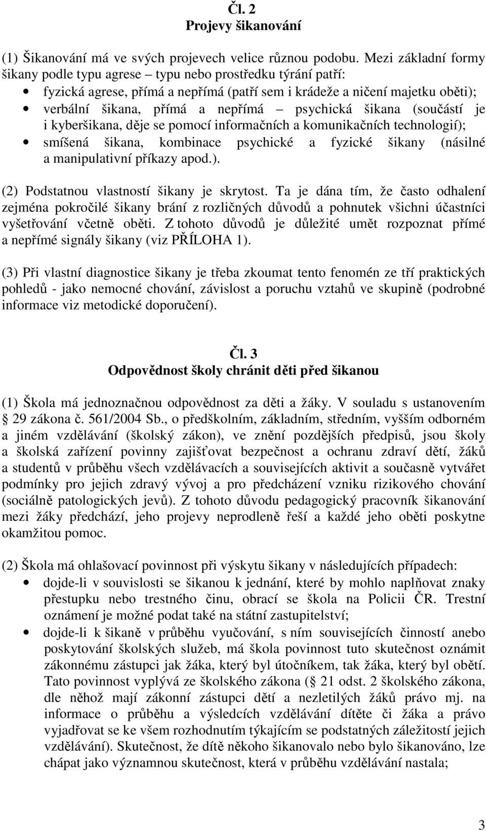 psychická šikana (součástí je i kyberšikana, děje se pomocí informačních a komunikačních technologií); smíšená šikana, kombinace psychické a fyzické šikany (násilné a manipulativní příkazy apod.). (2) Podstatnou vlastností šikany je skrytost.